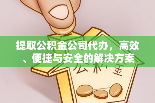 南市提取公积金公司代办，高效、便捷与安全的解决方案