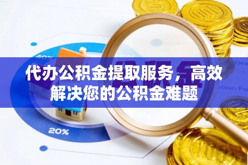 南市代办公积金提取服务，高效解决您的公积金难题