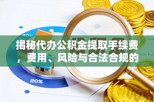 南市揭秘代办公积金提取手续费，费用、风险与合法合规的全解析