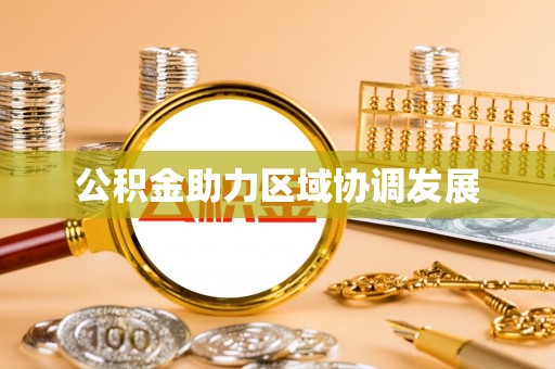 南市公积金助力区域协调发展