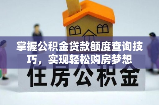 南市掌握公积金贷款额度查询技巧，实现轻松购房梦想