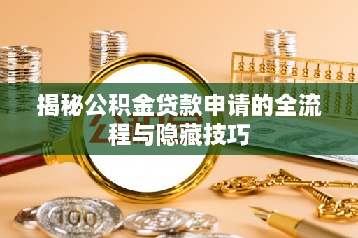 南市揭秘公积金贷款申请的全流程与隐藏技巧