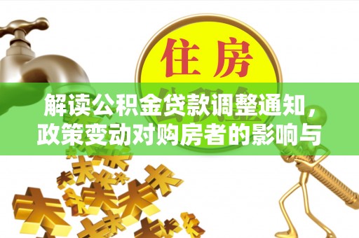 南市解读公积金贷款调整通知，政策变动对购房者的影响与应对策略