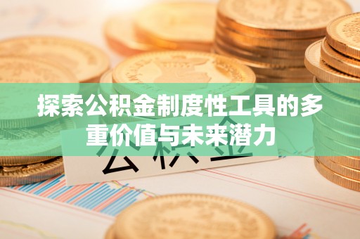 南市探索公积金制度性工具的多重价值与未来潜力