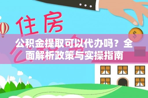 南市公积金提取可以代办吗？全面解析政策与实操指南