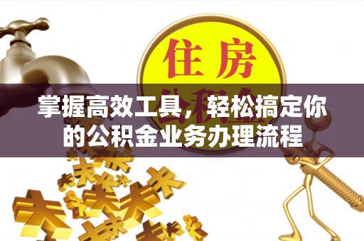 南市掌握高效工具，轻松搞定你的公积金业务办理流程