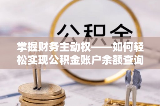 南市掌握财务主动权——如何轻松实现公积金账户余额查询