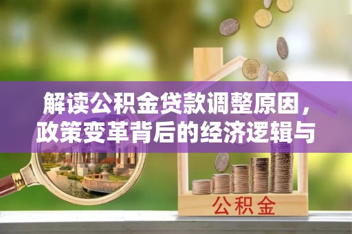 南市解读公积金贷款调整原因，政策变革背后的经济逻辑与民生影响